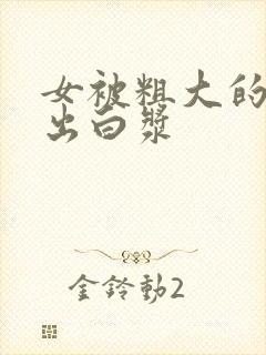 女被粗大的巴捣出白浆