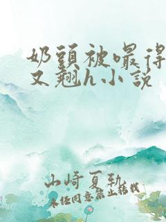 奶头被嘬得又咬又翘h小说