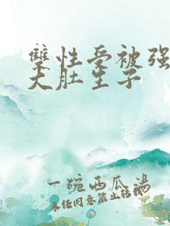 双性受被强怀孕大肚生子