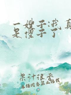 一嫂子:我真不是傻子了