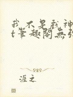 我不是戏神txt笔趣阁无弹窗