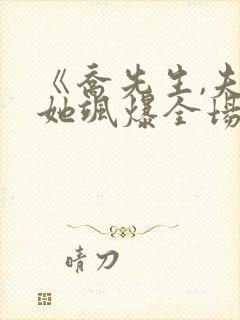 《乔先生,夫人她飒爆全场》