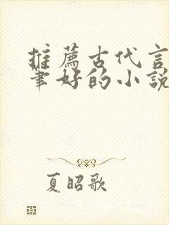 推荐古代言情文笔好的小说