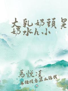 大乳奶头晃着喷奶水h小