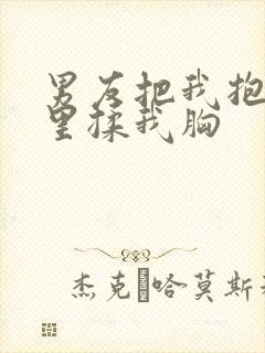 男友把我抱进房里揉我胸