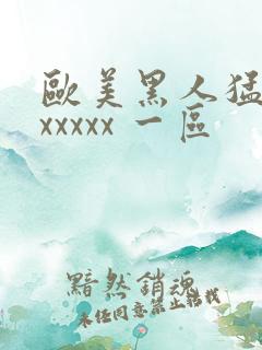 欧美黑人猛交 xxxxx 一区