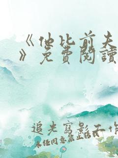 《他比前夫炙热》免费阅读