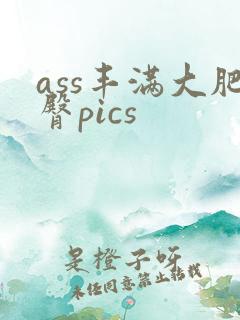ass丰满大肥臀pics