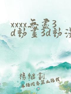 xxxx无尽3d动画3d动漫69