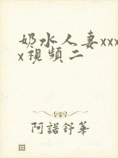 奶水人妻xxxx视频二