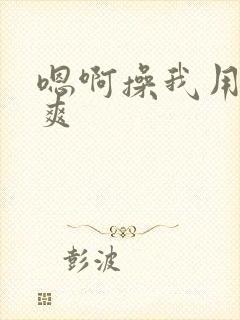 嗯啊操我用力好爽