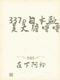 337p日本欧美大胆噜噜