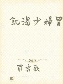 饥渴少妇冒白浆