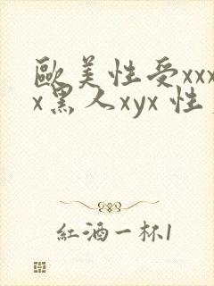 欧美性受xxxx黑人xyx 性爽