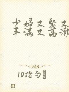 少妇又紧又爽又丰满又高潮视频