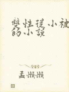 双性从小被调教的小说