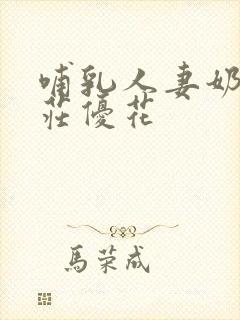 哺乳人妻奶水本庄优花