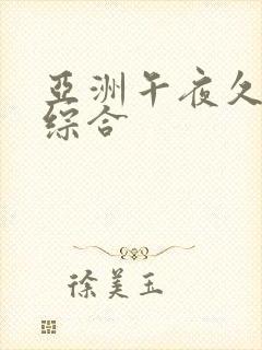 亚洲午夜久久久综合