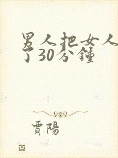 男人把女人桶爽了30分钟