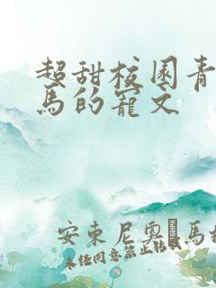 超甜校园青梅竹马的宠文