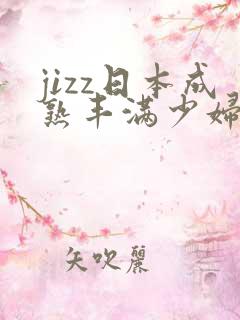 jizz日本成熟丰满少妇