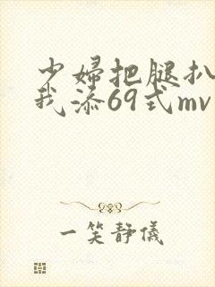 少妇把腿扒开让我添69式mv