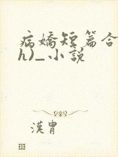 病娇短篇合集(h)_小说