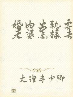 婚内出轨要离婚老婆怎样去挽回