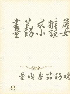 书荒求推荐高质量的小说女生