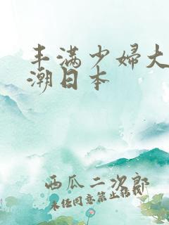 丰满少妇大乳高潮日本