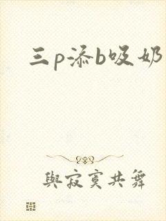 三p添b吸奶水