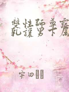 双性师尊露出双乳让男下属摸男男小