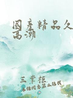 国产精品久久久高潮