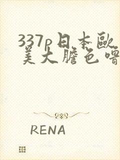 337p日本欧美大胆色噜噜 999