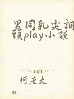 男同乳尖调教奶头play小说