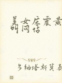 美女床震黄色大叫网站