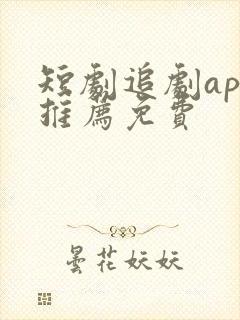 短剧追剧app推荐免费