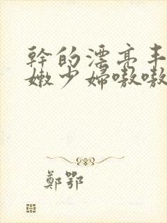 干的漂亮丰满白嫩少妇嗷嗷叫