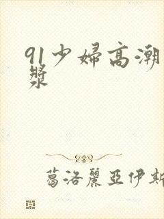 91少妇高潮白浆