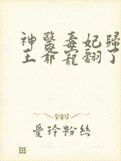 神医毒妃归来,王爷宠翻了