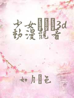 少女たちよ3d动漫观看