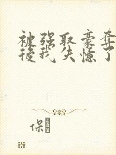 被强取豪夺多年后我失忆了姬宴