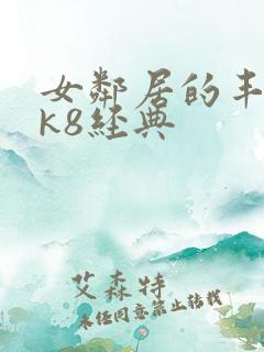 女邻居的丰满奶k8经典