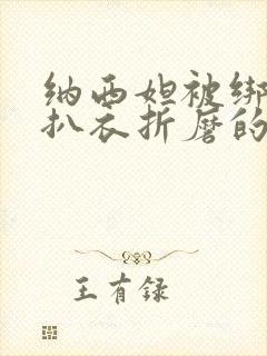 纳西妲被绑在床扒衣折磨的视频