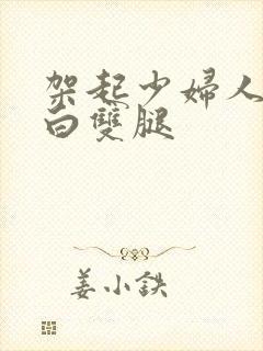 架起少妇人妻雪白双腿