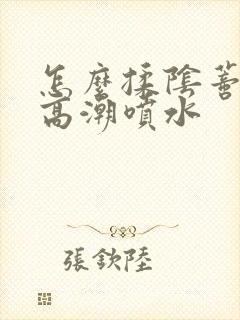 怎么揉阴蒂爽到高潮喷水