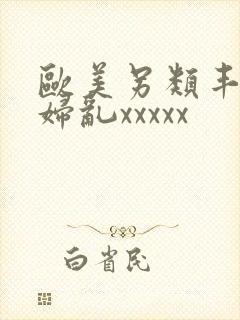 欧美另类丰满熟妇乱xxxxx