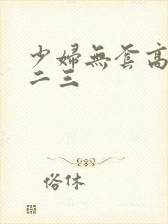 少妇无套高潮一二三