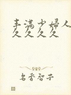 丰满少妇人妻久久久久久