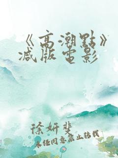 《高潮点》未删减版电影